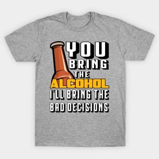 You Bring The Alcohol I'll Bring The Bad Decisions T-Shirt